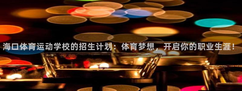 劲爆体育斗地主解说员是谁：海口体育运动学校的招生计划：体育梦想，开启你的职业生涯！